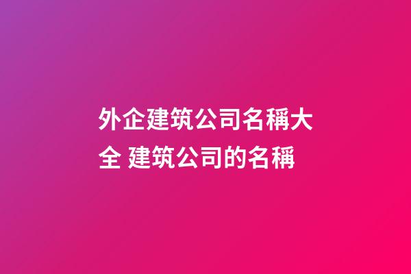 外企建筑公司名稱大全 建筑公司的名稱-第1張-公司起名-玄機(jī)派